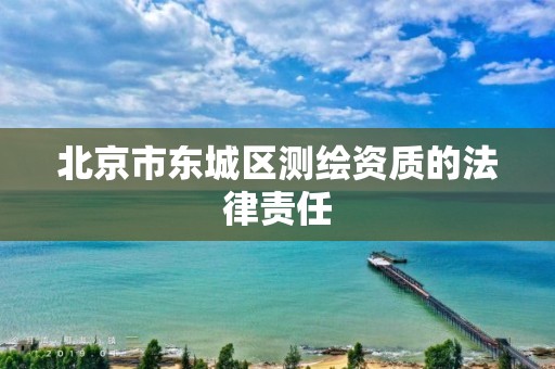 北京市东城区测绘资质的法律责任