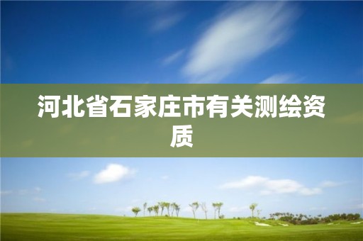 河北省石家庄市有关测绘资质