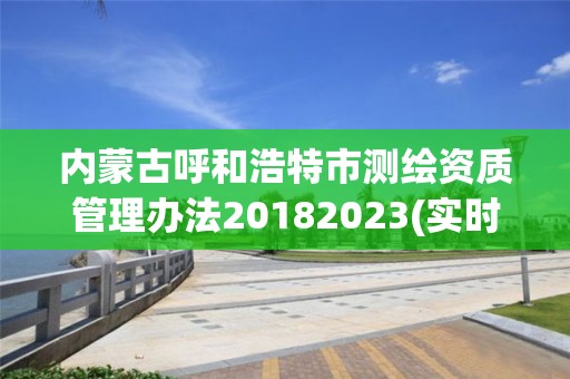 内蒙古呼和浩特市测绘资质管理办法20182023(实时/更新中)