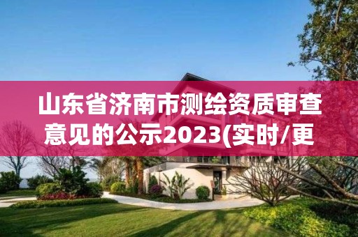 山东省济南市测绘资质审查意见的公示2023(实时/更新中)