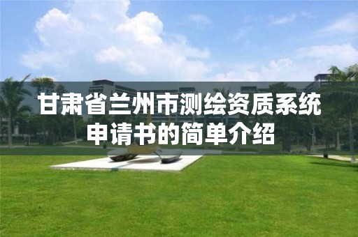 甘肃省兰州市测绘资质系统申请书的简单介绍