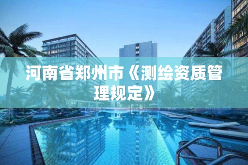 河南省郑州市《测绘资质管理规定》