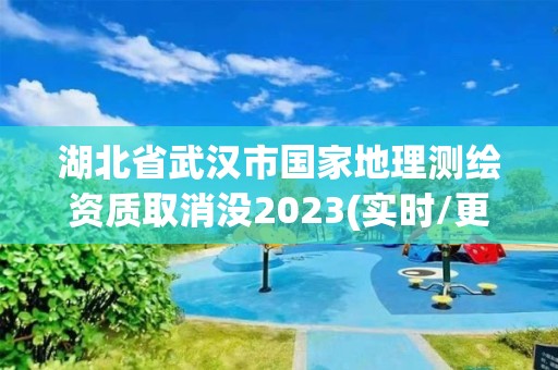 湖北省武汉市国家地理测绘资质取消没2023(实时/更新中)