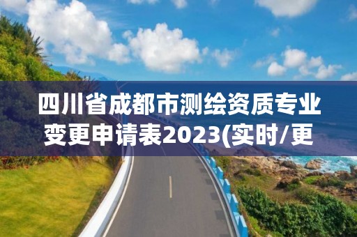 四川省成都市测绘资质专业变更申请表2023(实时/更新中) 四川省成都市测绘资质专业变更申请表2023(实时/更新中)