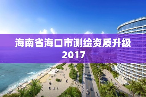 海南省海口市测绘资质升级2017