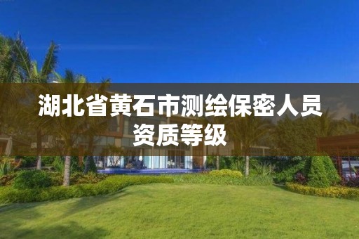 湖北省黄石市测绘保密人员资质等级