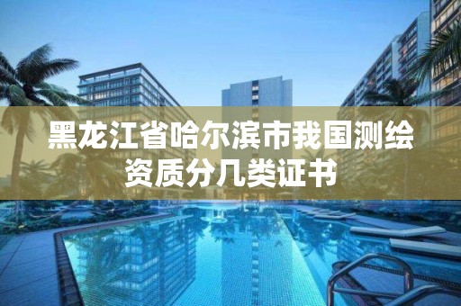 黑龙江省哈尔滨市我国测绘资质分几类证书