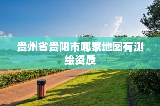 贵州省贵阳市哪家地图有测绘资质