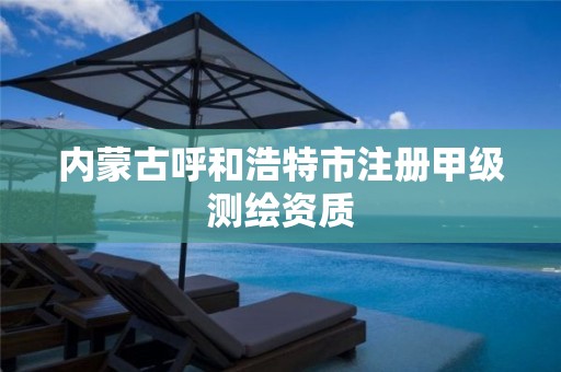 内蒙古呼和浩特市注册甲级测绘资质