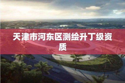 天津市河东区测绘升丁级资质