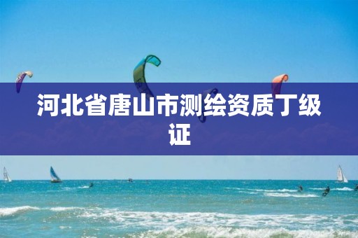 河北省唐山市测绘资质丁级证