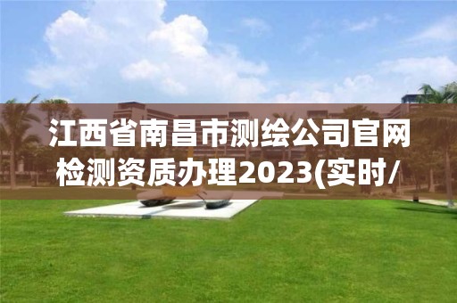 江西省南昌市测绘公司官网检测资质办理2023(实时/更新中)