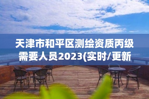 天津市和平区测绘资质丙级需要人员2023(实时/更新中)