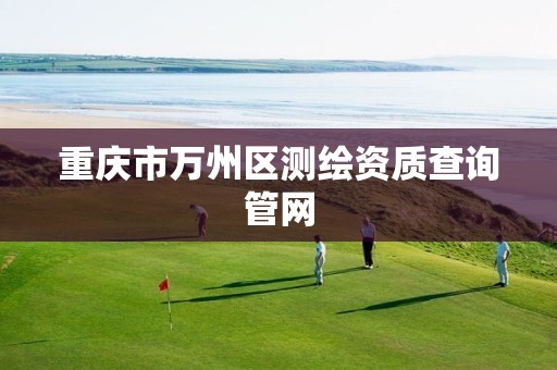 重庆市万州区测绘资质查询管网