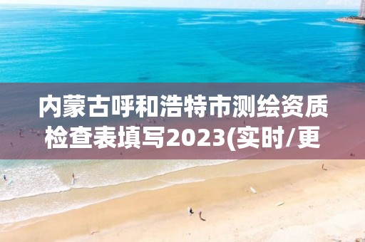 内蒙古呼和浩特市测绘资质检查表填写2023(实时/更新中) 内蒙古呼和浩特市测绘资质检查表填写2023(实时/更新中)