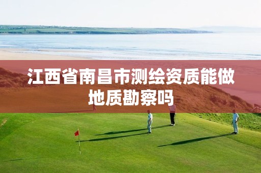 江西省南昌市测绘资质能做地质勘察吗