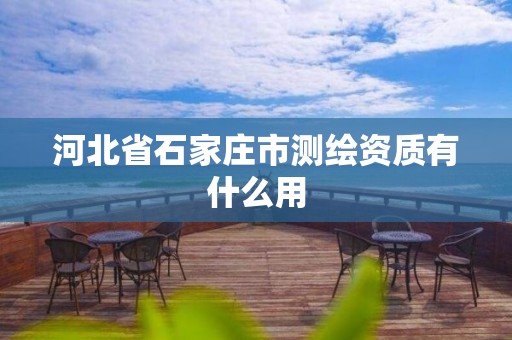 河北省石家庄市测绘资质有什么用