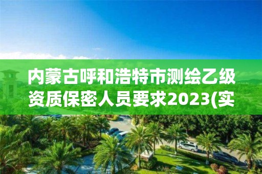 内蒙古呼和浩特市测绘乙级资质保密人员要求2023(实时/更新中)