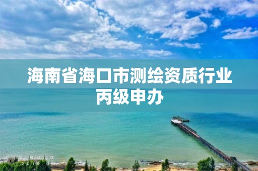 海南省海口市测绘资质行业丙级申办