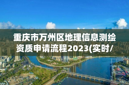 重庆市万州区地理信息测绘资质申请流程2023(实时/更新中)