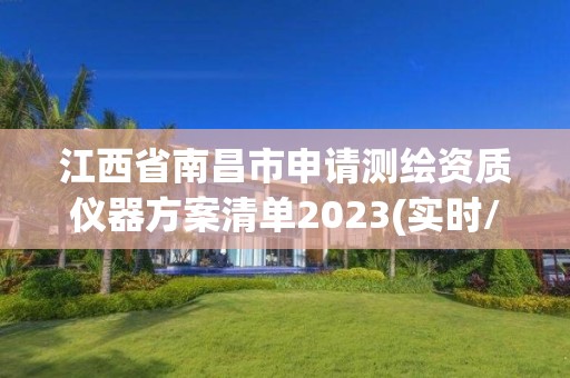 江西省南昌市申请测绘资质仪器方案清单2023(实时/更新中)