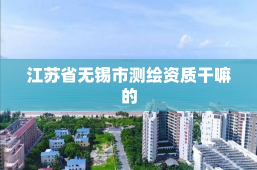 江苏省无锡市测绘资质干嘛的