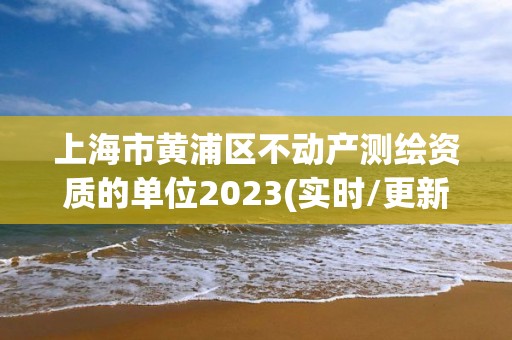 上海市黄浦区不动产测绘资质的单位2023(实时/更新中) 上海市黄浦区不动产测绘资质的单位2023(实时/更新中)