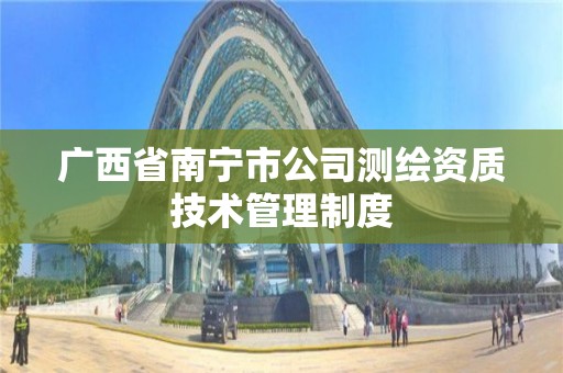 广西省南宁市公司测绘资质技术管理制度