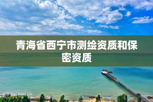 青海省西宁市测绘资质和保密资质