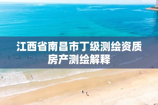 江西省南昌市丁级测绘资质房产测绘解释 江西省南昌市丁级测绘资质房产测绘解释