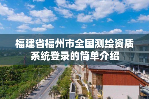 福建省福州市全国测绘资质系统登录的简单介绍