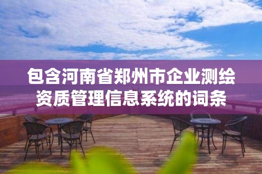 包含河南省郑州市企业测绘资质管理信息系统的词条
