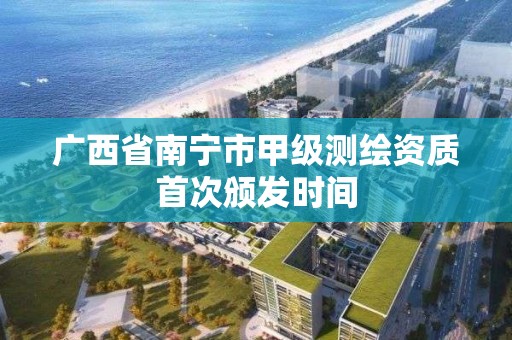 广西省南宁市甲级测绘资质首次颁发时间