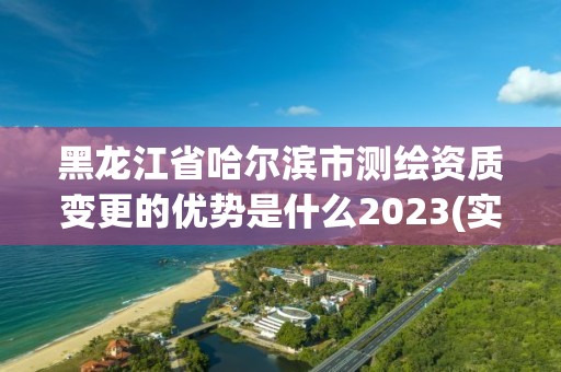黑龙江省哈尔滨市测绘资质变更的优势是什么2023(实时/更新中)