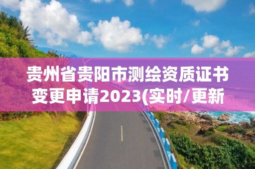 贵州省贵阳市测绘资质证书变更申请2023(实时/更新中)