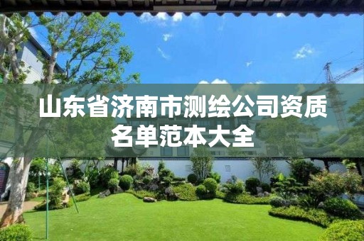 山东省济南市测绘公司资质名单范本大全