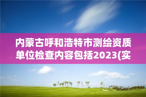 内蒙古呼和浩特市测绘资质单位检查内容包括2023(实时/更新中) 内蒙古呼和浩特市测绘资质单位检查内容包括2023(实时/更新中)