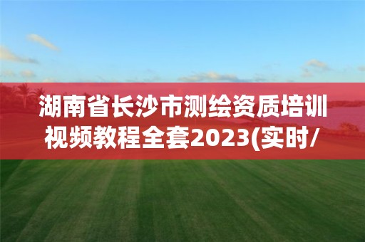 湖南省长沙市测绘资质培训视频教程全套2023(实时/更新中)
