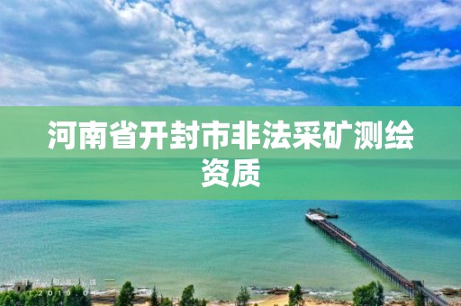 河南省开封市非法采矿测绘资质