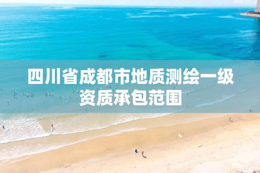 四川省成都市地质测绘一级资质承包范围 四川省成都市地质测绘一级资质承包范围