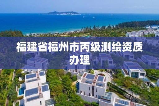 福建省福州市丙级测绘资质办理