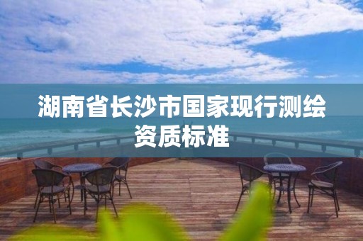 湖南省长沙市国家现行测绘资质标准
