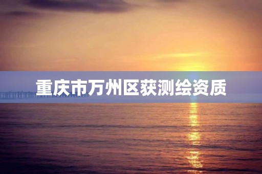 重庆市万州区获测绘资质