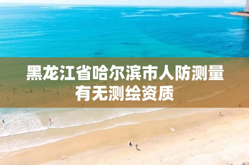 黑龙江省哈尔滨市人防测量有无测绘资质