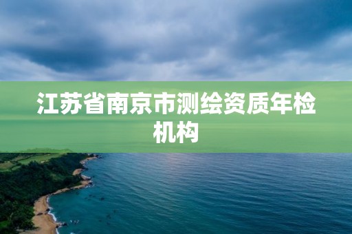江苏省南京市测绘资质年检机构