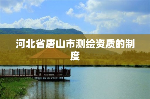 河北省唐山市测绘资质的制度