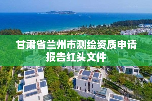 甘肃省兰州市测绘资质申请报告红头文件