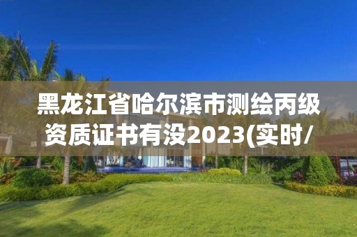 黑龙江省哈尔滨市测绘丙级资质证书有没2023(实时/更新中)