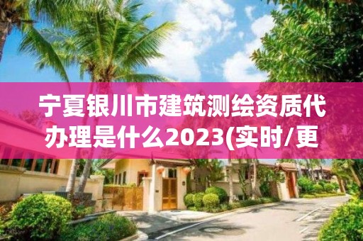 宁夏银川市建筑测绘资质代办理是什么2023(实时/更新中) 宁夏银川市建筑测绘资质代办理是什么2023(实时/更新中)