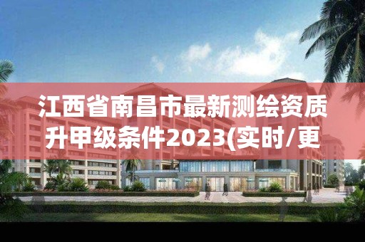 江西省南昌市最新测绘资质升甲级条件2023(实时/更新中)